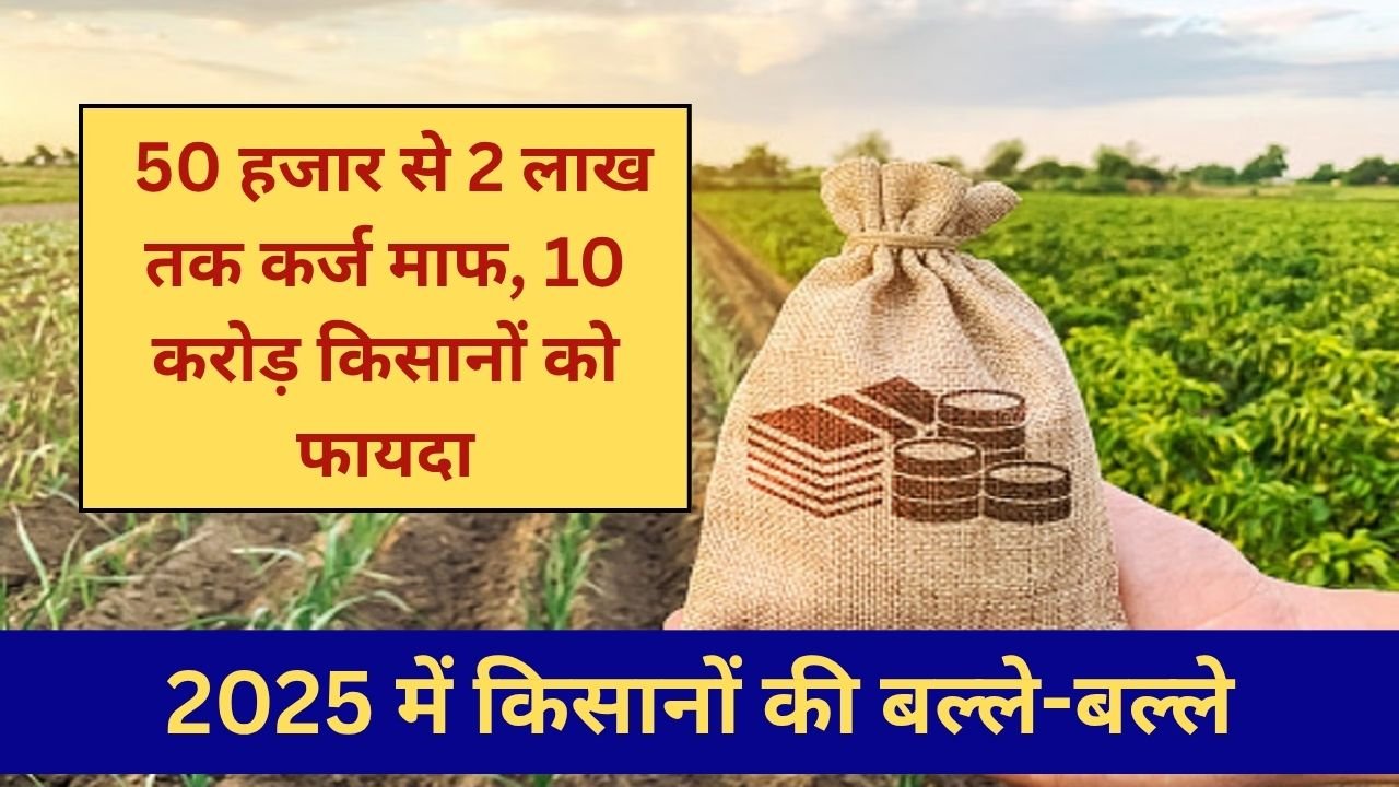 2025 में किसानों की बल्ले-बल्ले: 50 हजार से 2 लाख तक कर्ज माफ, 10 करोड़ किसानों को फायदा