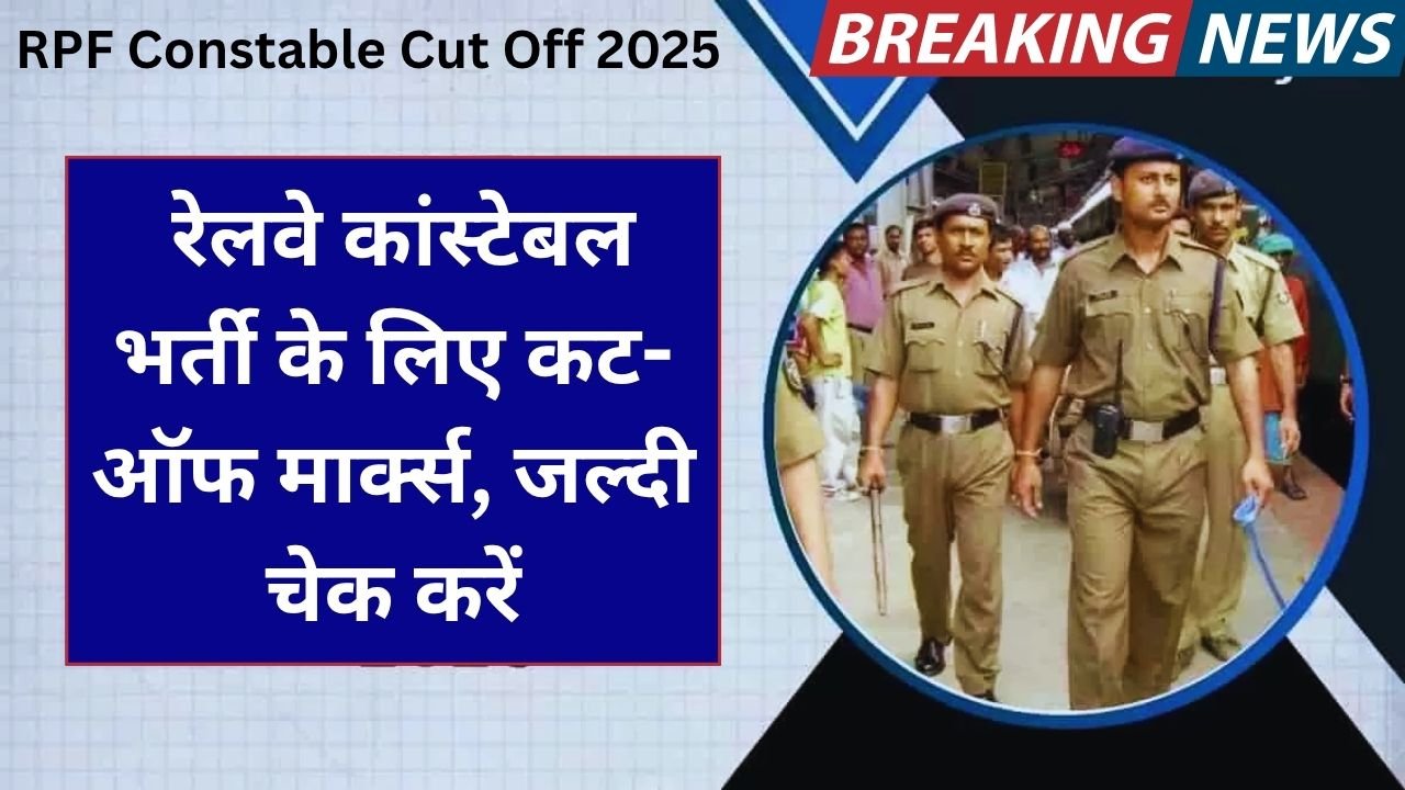 RPF Constable Cut Off 2025: रेलवे कांस्टेबल भर्ती के लिए कट-ऑफ मार्क्स, जल्दी चेक करें